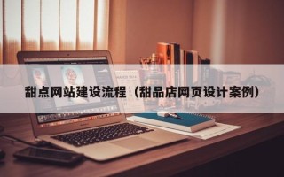 平阳甜点网站建设流程（甜品店网页设计案例）