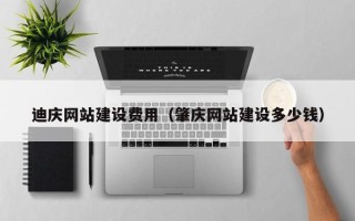 平阳迪庆网站建设费用（肇庆网站建设多少钱）