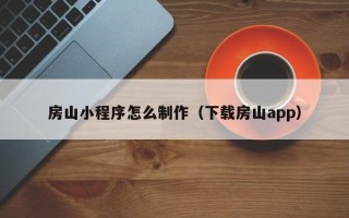 平阳房山小程序怎么制作（下载房山app）