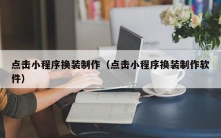 平阳点击小程序换装制作（点击小程序换装制作软件）