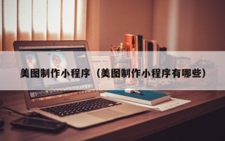 平阳美图制作小程序（美图制作小程序有哪些）