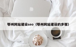 平阳鄂州网站建设seo（鄂州网站建设的步骤）