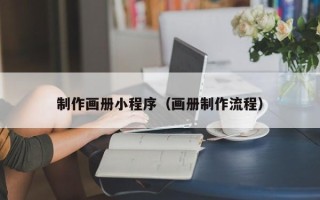 平阳制作画册小程序（画册制作流程）