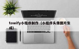 平阳towify小程序制作（小程序头像图片生成）