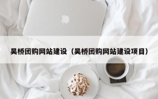 平阳吴桥团购网站建设（吴桥团购网站建设项目）