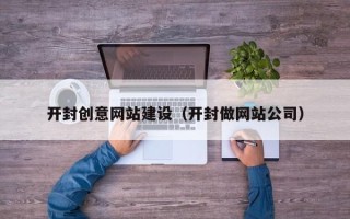 平阳开封创意网站建设（开封做网站公司）